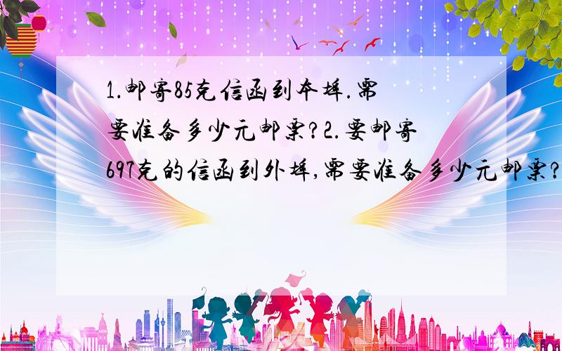 1．邮寄85克信函到本埠.需要准备多少元邮票?2.要邮寄697克的信函到外埠,需要准备多少元邮票?