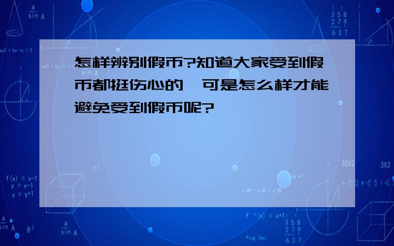 怎样辨别假币?知道大家受到假币都挺伤心的,可是怎么样才能避免受到假币呢?