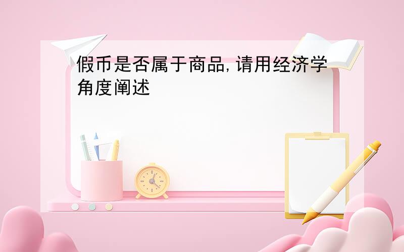 假币是否属于商品,请用经济学角度阐述