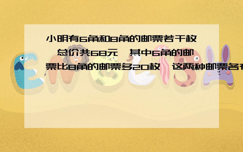 小明有6角和8角的邮票若干枚,总价共68元,其中6角的邮票比8角的邮票多20枚,这两种邮票各有多少枚?只要假设或者替换