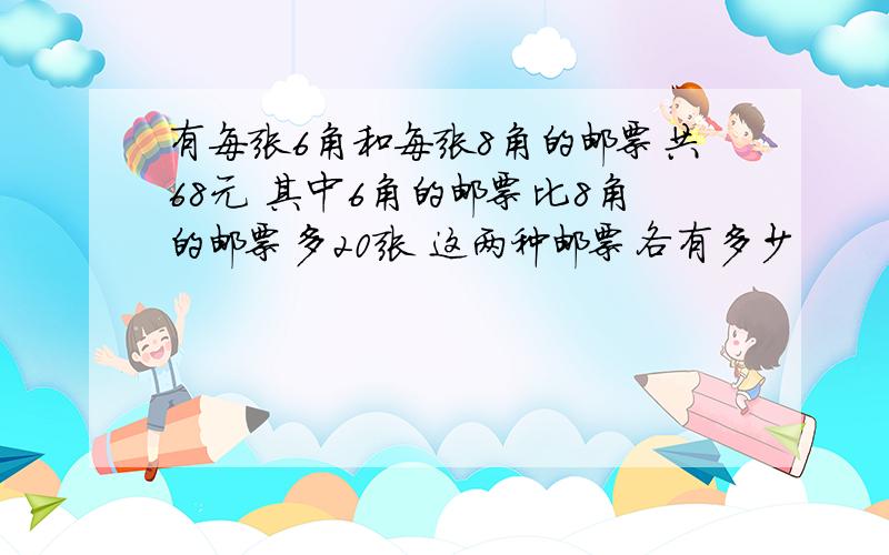 有每张6角和每张8角的邮票共68元 其中6角的邮票比8角的邮票多20张 这两种邮票各有多少