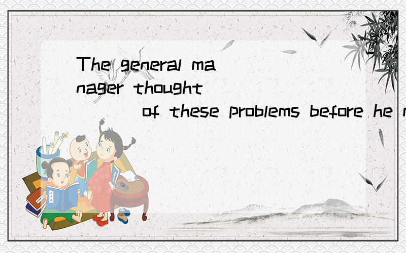 The general manager thought ___ of these problems before he made the final desicion.A a good manyB a great dealC lotsD a plenty据说空李天的此时用来修饰thought的?据说空里填的此时是用来修饰thought的？不好意思打错了