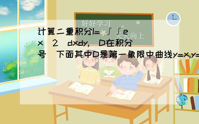 计算二重积分I= ∫∫e`(x`2)dxdy,（D在积分号）下面其中D是第一象限中曲线y=x,y=x·3所围成的区域