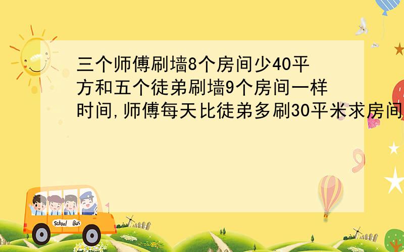 三个师傅刷墙8个房间少40平方和五个徒弟刷墙9个房间一样时间,师傅每天比徒弟多刷30平米求房间面积刷墙