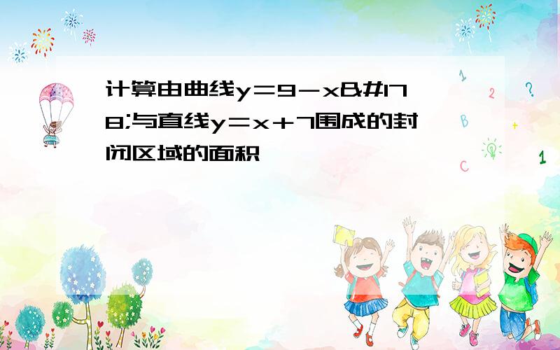 计算由曲线y＝9－x²与直线y＝x＋7围成的封闭区域的面积