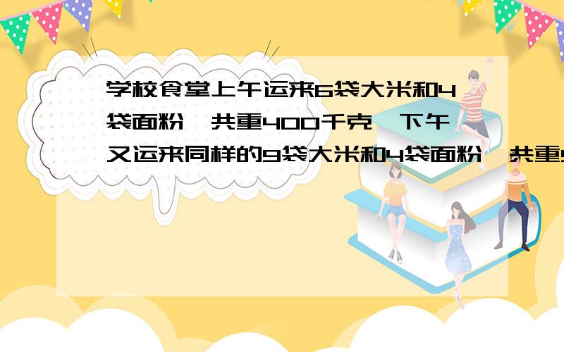 学校食堂上午运来6袋大米和4袋面粉,共重400千克,下午又运来同样的9袋大米和4袋面粉,共重550千克.每袋大米和每袋面粉各重多少千克