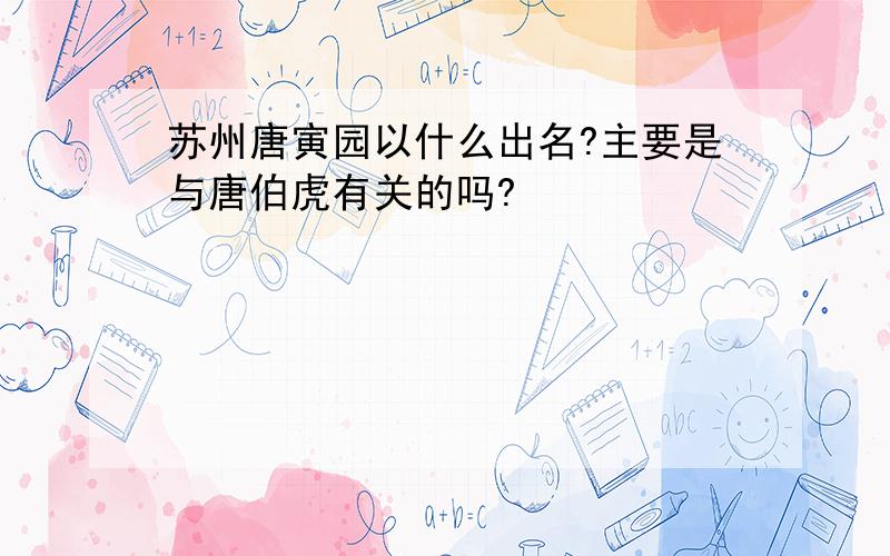 苏州唐寅园以什么出名?主要是与唐伯虎有关的吗?