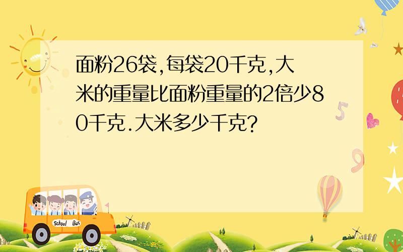 面粉26袋,每袋20千克,大米的重量比面粉重量的2倍少80千克.大米多少千克?