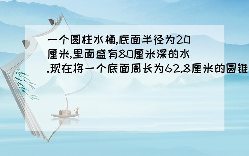 一个圆柱水桶,底面半径为20厘米,里面盛有80厘米深的水.现在将一个底面周长为62.8厘米的圆锥体铁块完全沉入水桶里,水比原来上升了1/16.圆锥体铁器的高是多少米?急.马上要.