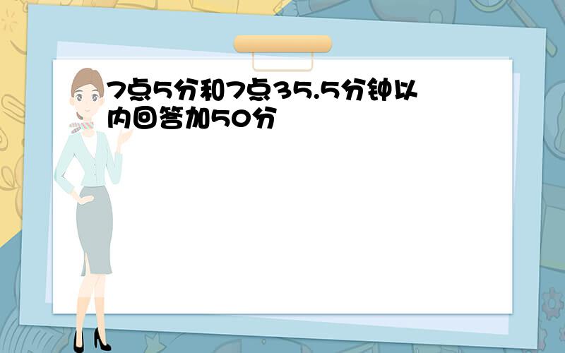 7点5分和7点35.5分钟以内回答加50分