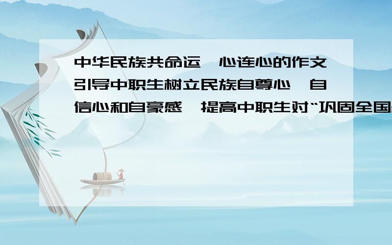 中华民族共命运、心连心的作文引导中职生树立民族自尊心、自信心和自豪感,提高中职生对“巩固全国各民族人民的大团结”的认识,坚持各民族共同团结奋斗、共同繁荣发展,用实际行动落