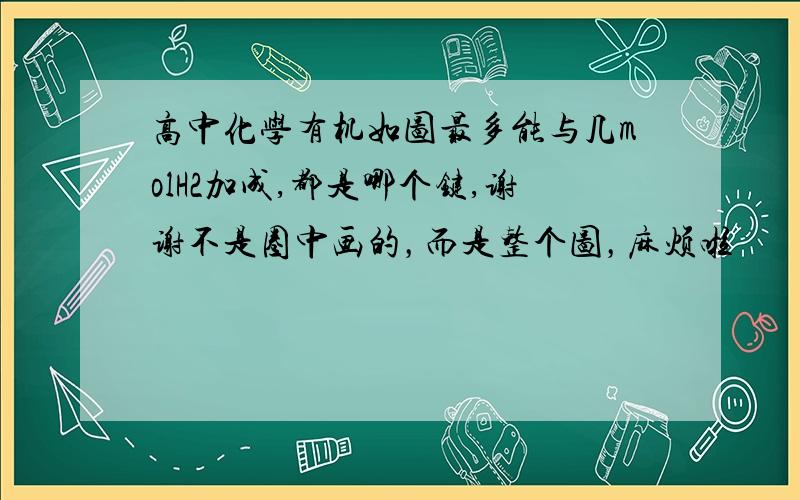 高中化学有机如图最多能与几molH2加成,都是哪个键,谢谢不是圈中画的，而是整个图，麻烦啦