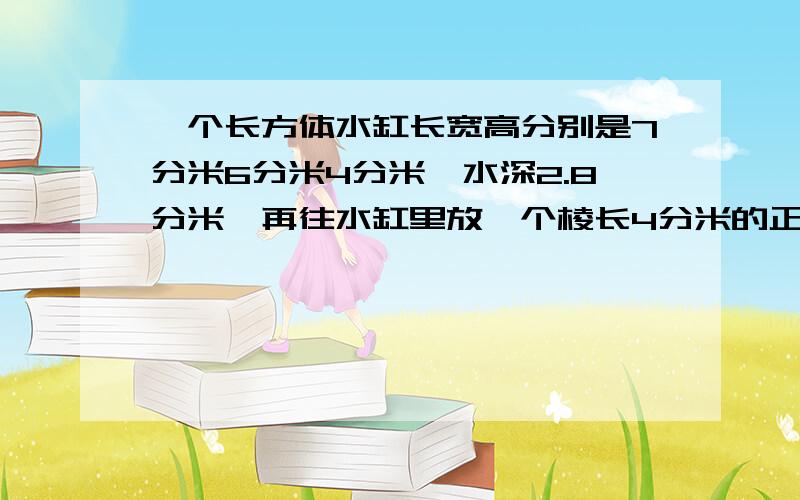 一个长方体水缸长宽高分别是7分米6分米4分米,水深2.8分米,再往水缸里放一个棱长4分米的正方体求水会溢出用方程解