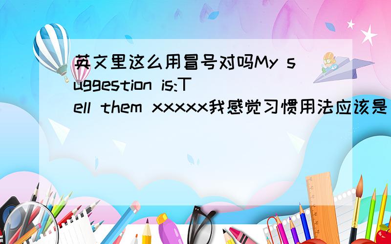 英文里这么用冒号对吗My suggestion is:Tell them xxxxx我感觉习惯用法应该是 My suggestion is telling them xxxx不知道第一行那样用冒号行不行.如果行的话,tell的t是大写还是小写呢?