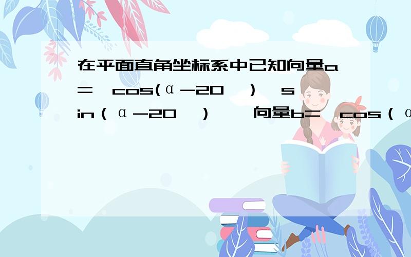 在平面直角坐标系中已知向量a={cos(α-20°）,sin（α-20°）},向量b=｛cos（α+40°）,sin（α+40°）｝则|a-b| =