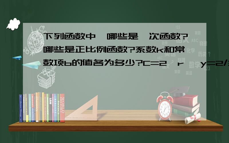 下列函数中,哪些是一次函数?哪些是正比例函数?系数k和常数项b的值各为多少?C=2∏r ,y=2/3x +200 ,t=200/v ,y=2(3-x) ,s=x(50-x)