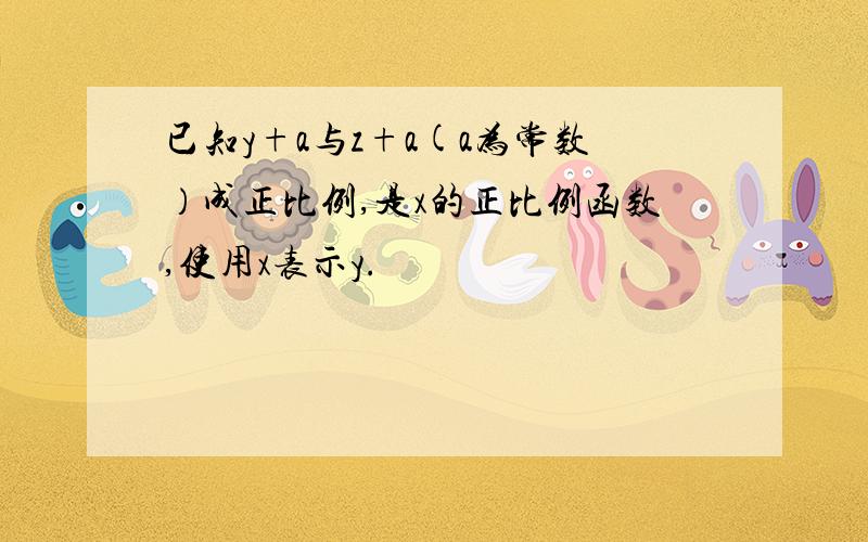 已知y+a与z+a(a为常数）成正比例,是x的正比例函数,使用x表示y.