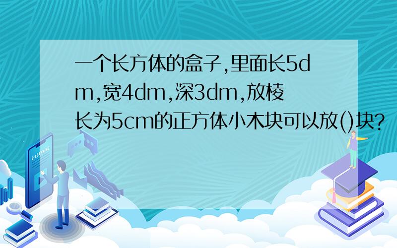 一个长方体的盒子,里面长5dm,宽4dm,深3dm,放棱长为5cm的正方体小木块可以放()块?