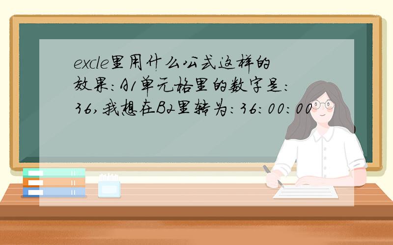 excle里用什么公式这样的效果:A1单元格里的数字是:36,我想在B2里转为:36:00:00