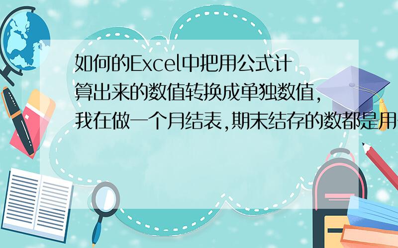 如何的Excel中把用公式计算出来的数值转换成单独数值,我在做一个月结表,期末结存的数都是用公式算出来的,然后下个月结算时,就想把本月的结存移到下个月期初库存,但是因为都是公式算出