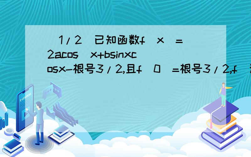 (1/2)已知函数f(x)=2acos^x+bsinxcosx-根号3/2,且f(0)=根号3/2,f(派/4)=1/2.(1)求f(x)的最