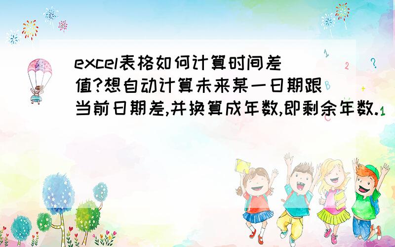 excel表格如何计算时间差值?想自动计算未来某一日期跟当前日期差,并换算成年数,即剩余年数.