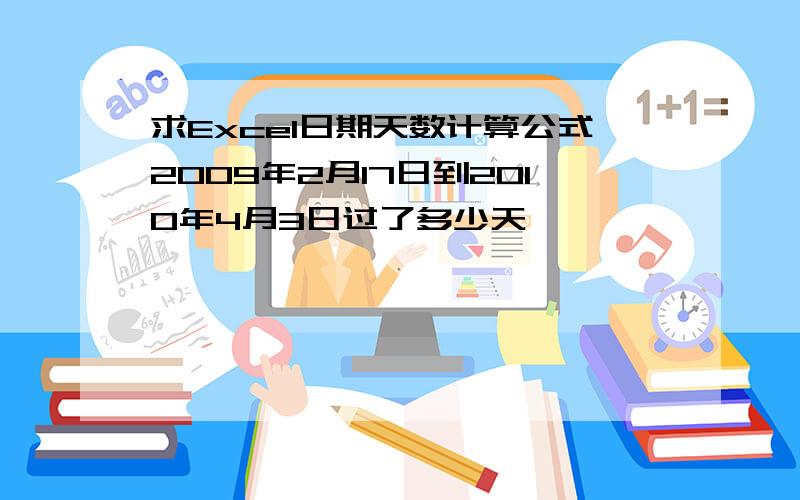 求Excel日期天数计算公式2009年2月17日到2010年4月3日过了多少天