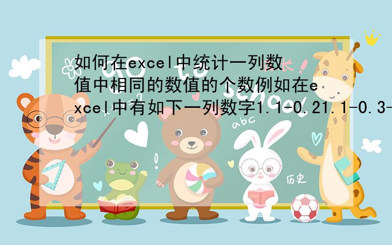 如何在excel中统计一列数值中相同的数值的个数例如在excel中有如下一列数字1.1-0.21.1-0.3-0.21.2我希望能利用某个函数自动统计出1.1有两个,-0.2有两个,-0.3有一个,1.2有一个.请各位大侠赐教