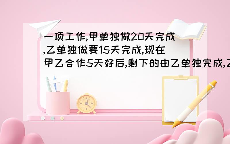 一项工作,甲单独做20天完成,乙单独做要15天完成,现在甲乙合作5天好后,剩下的由乙单独完成,乙还需要多少天完成这项工作