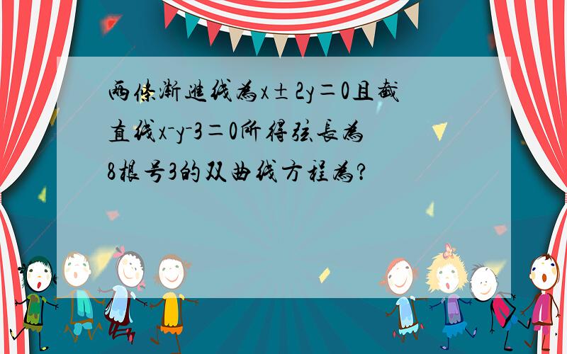 两条渐进线为x±2y＝0且截直线x－y－3＝0所得弦长为8根号3的双曲线方程为?