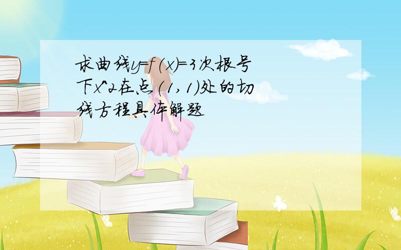 求曲线y=f(x)=3次根号下x^2在点(1,1)处的切线方程具体解题