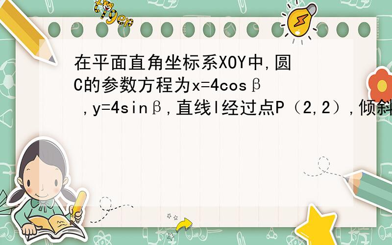 在平面直角坐标系XOY中,圆C的参数方程为x=4cosβ ,y=4sinβ,直线l经过点P（2,2）,倾斜角为a=π/3,求设直线L于圆C交于A,B 求|PA||PB|