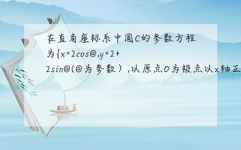 在直角座标系中圆C的参数方程为{x=2cos@,y=2+2sin@(@为参数）,以原点O为极点以x轴正半轴为机轴建立极座标系,则圆C的圆心极座标为?