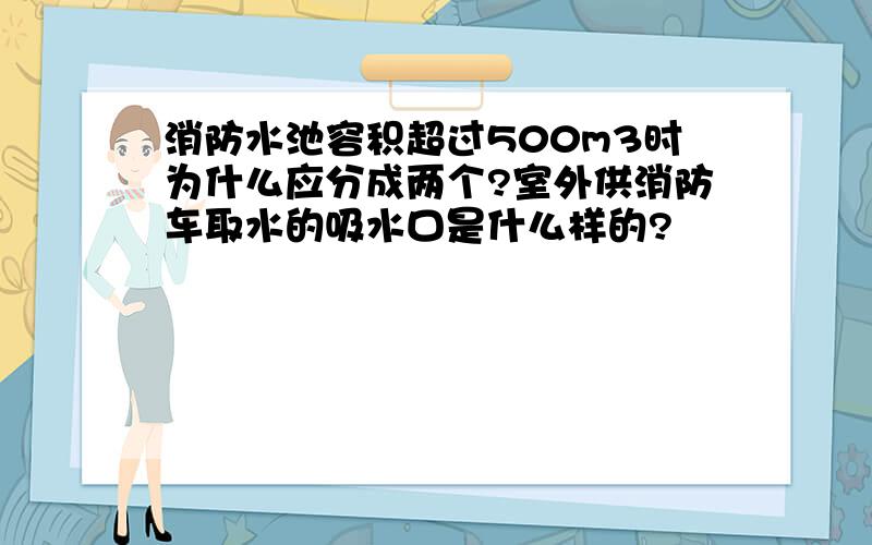 消防水池容积超过500m3时为什么应分成两个?室外供消防车取水的吸水口是什么样的?