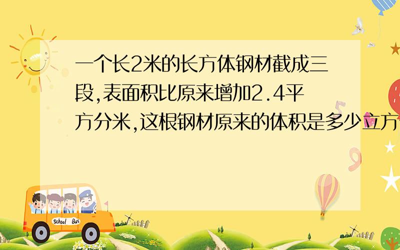 一个长2米的长方体钢材截成三段,表面积比原来增加2.4平方分米,这根钢材原来的体积是多少立方分米.