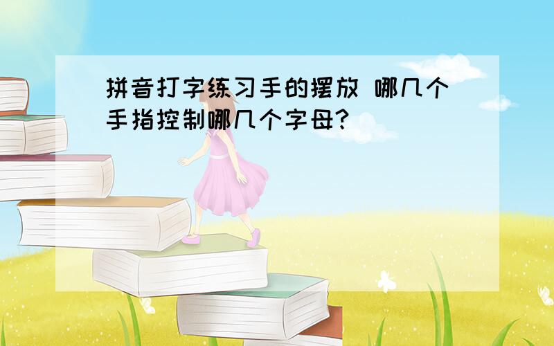 拼音打字练习手的摆放 哪几个手指控制哪几个字母?