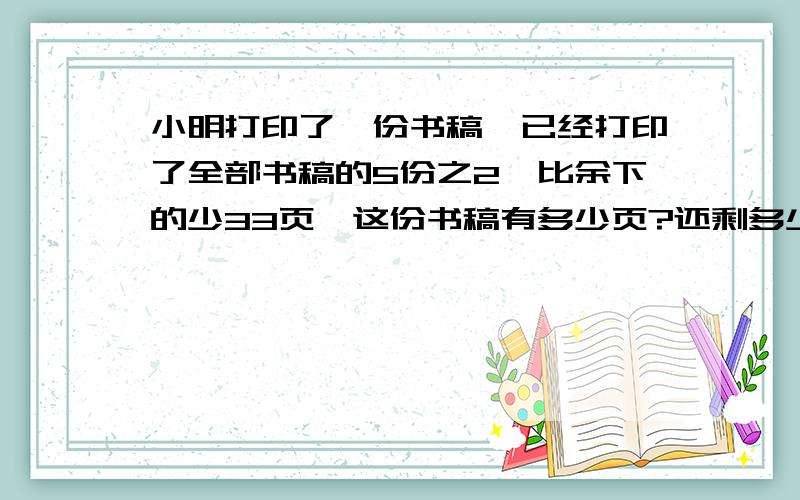 小明打印了一份书稿,已经打印了全部书稿的5份之2,比余下的少33页,这份书稿有多少页?还剩多少页没打印好?