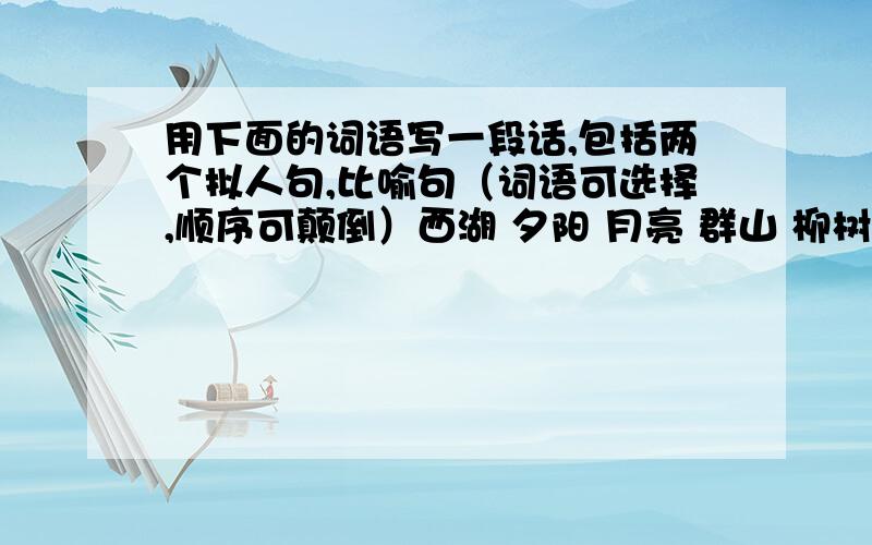 用下面的词语写一段话,包括两个拟人句,比喻句（词语可选择,顺序可颠倒）西湖 夕阳 月亮 群山 柳树 荷花