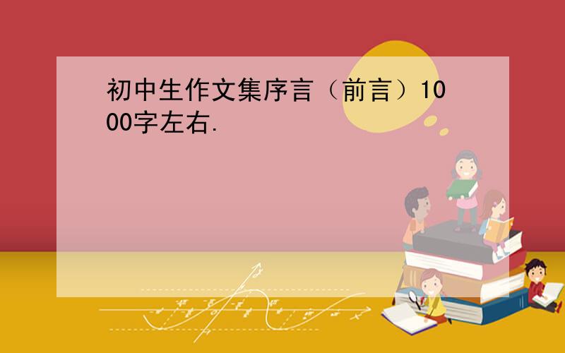 初中生作文集序言（前言）1000字左右.