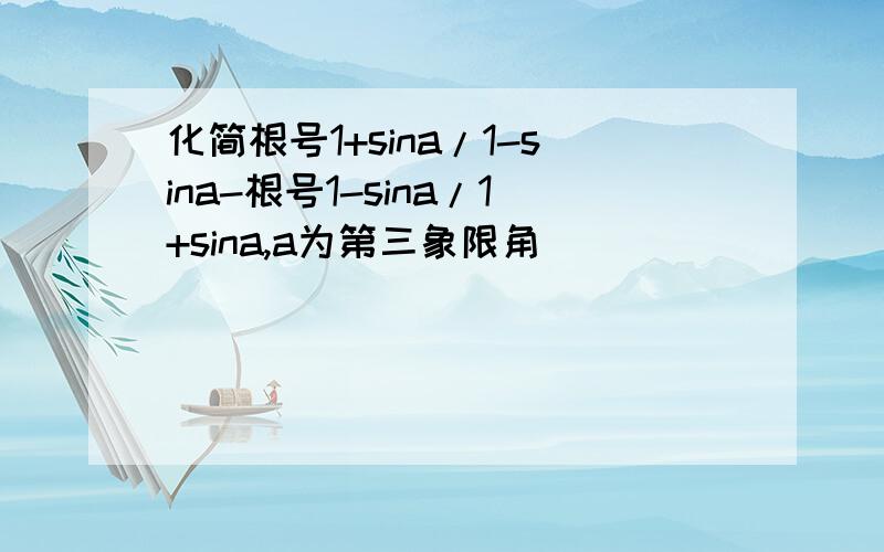 化简根号1+sina/1-sina-根号1-sina/1+sina,a为第三象限角