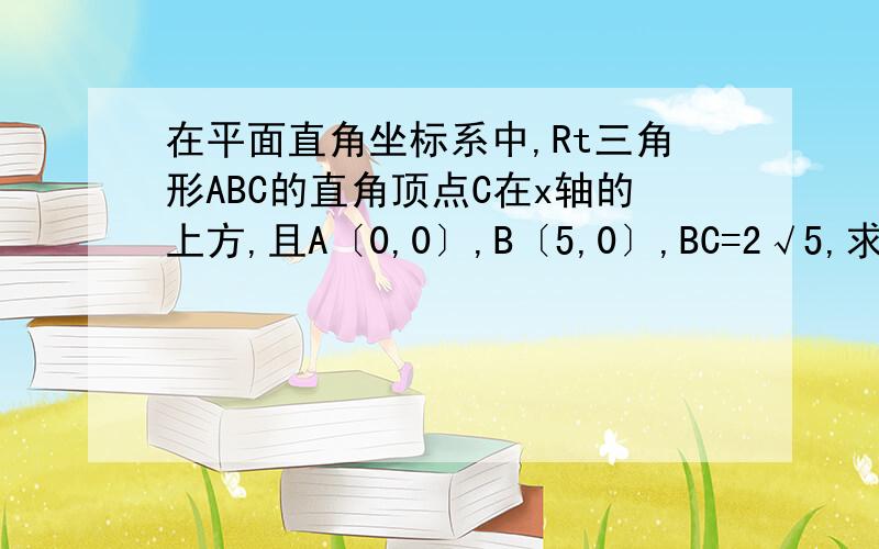 在平面直角坐标系中,Rt三角形ABC的直角顶点C在x轴的上方,且A〔0,0〕,B〔5,0〕,BC=2√5,求顶点C的坐标.