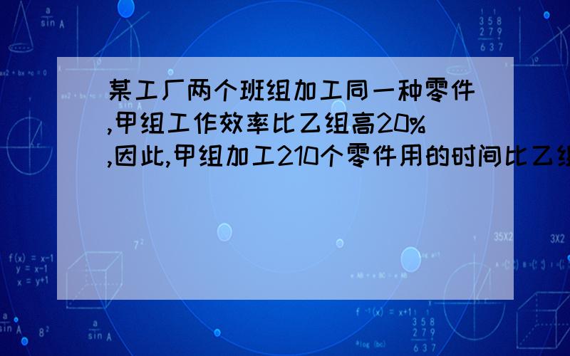 某工厂两个班组加工同一种零件,甲组工作效率比乙组高20%,因此,甲组加工210个零件用的时间比乙组加工200