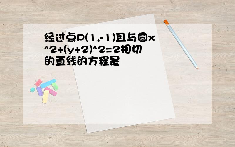 经过点P(1,-1)且与圆x^2+(y+2)^2=2相切的直线的方程是