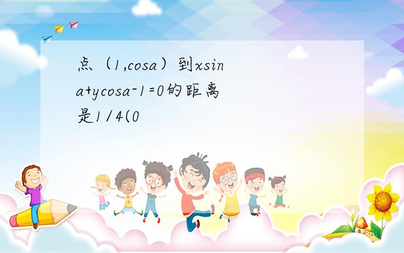 点（1,cosa）到xsina+ycosa-1=0的距离是1/4(0