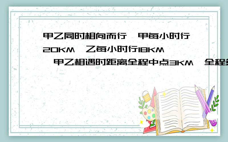 甲乙同时相向而行,甲每小时行20KM,乙每小时行18KM,甲乙相遇时距离全程中点3KM,全程多长?《求图》