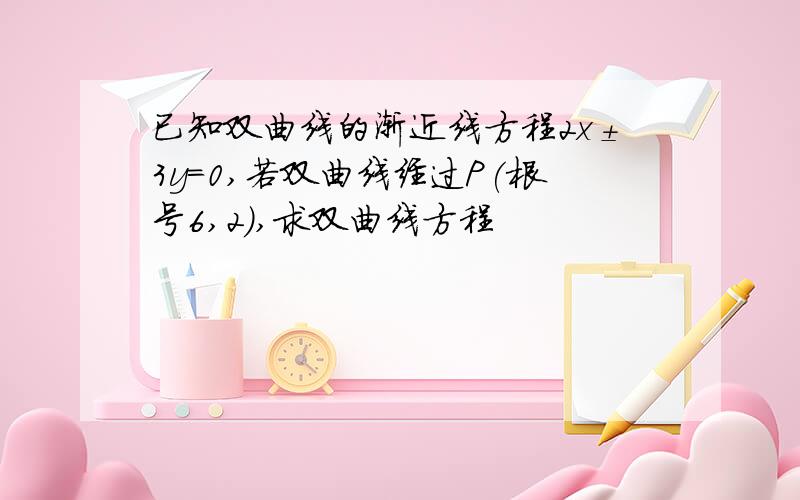 已知双曲线的渐近线方程2x±3y=0,若双曲线经过P(根号6,2),求双曲线方程