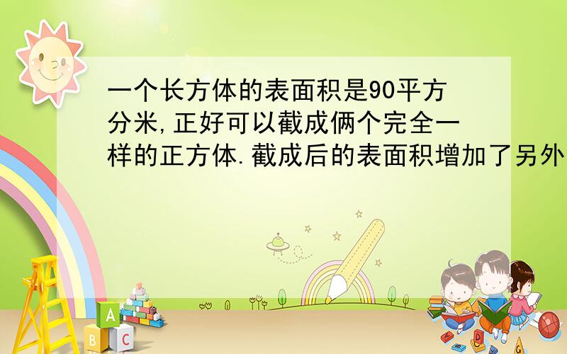 一个长方体的表面积是90平方分米,正好可以截成俩个完全一样的正方体.截成后的表面积增加了另外:人教版2008年的五年级下册第八课《童年的发现》课后问题的第（2）（3）(4)小题怎么回答?