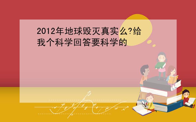 2012年地球毁灭真实么?给我个科学回答要科学的