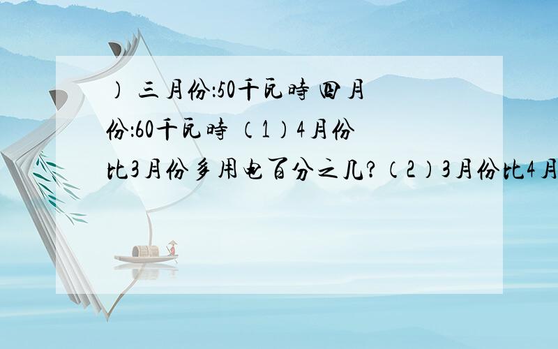 ） 三月份：50千瓦时 四月份：60千瓦时 （1）4月份比3月份多用电百分之几?（2）3月份比4月份少用电百分之几?（百分号前保留一位小数）一本书120页,笑笑已看了70页,已看的比剩下的多百分之