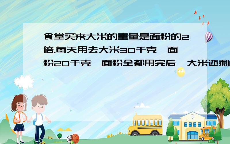 食堂买来大米的重量是面粉的2倍.每天用去大米30千克、面粉20千克,面粉全都用完后,大米还剩160千克.食堂买来大米和面粉各多少千克?